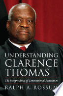Understanding Clarence Thomas : the jurisprudence of constitutional restoration / Ralph A. Rossum.