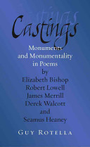 Castings : monuments and monumentality in poems by Elizabeth Bishop, Robert Lowell, James Merrill, Derek Walcott, and Seamus Heaney /