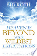 Heaven is beyond your wildest expectations : ten true stories of experiencing Heaven.
