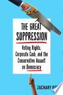 The great suppression : voting rights, corporate cash, and the conservative assault on democracy / Zachary Roth.