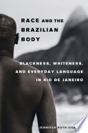 Race and the Brazilian body : blackness, whiteness, and everyday language in Rio de Janeiro /