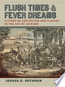 Flush times and fever dreams : a story of capitalism and slavery in the age of Jackson / Joshua D. Rothman.