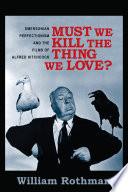 Must we kill the thing we love? : Emersonian perfectionism and the films of Alfred Hitchcock / William Rothman ; cover design, Milenda Nanok Lee.