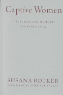 Captive women : oblivion and memory in Argentina / Susana Rotker ; translated by Jennifer French ; foreword by Jean Franco.