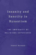 Insanity and sanctity in Byzantium : the ambiguity of religious experience / Youval Rotman.