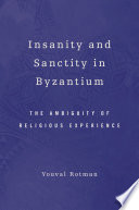 Insanity and sanctity in Byzantium : the ambiguity of religious experience / Youval Rotman.