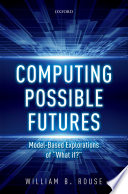 Computing possible futures : model-based explorations of "what if?" / William B. Rouse.