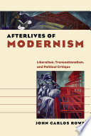 Afterlives of modernism : liberalism, transnationalism, and political critique / John Carlos Rowe.