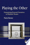 Playing the other : dramatizing personal narratives in playback theatre / Nick Rowe.