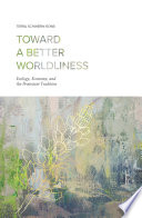 Toward a better worldliness : ecology, economy, and the Protestant tradition / Terra Schwerin Rowe.