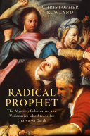 Radical prophet : the mystics, subversives and visionaries who strove for heaven on Earth /