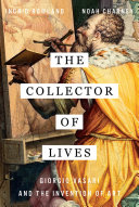 The collector of lives : Giorgio Vasari and the invention of art / Ingrid Rowland and Noah Charney.