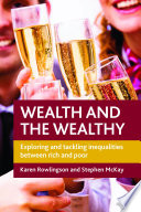 Wealth and the wealthy : exploring and tackling inequalities between rich and poor / Karen Rowlingson and Stephen McKay.