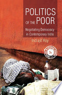 Politics of the poor : negotiating democracy in contemporary India / Indrajit Roy.