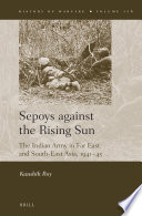 Sepoys against the Rising Sun : The Indian Army in Far East and South-East Asia, 1941-45 / by Kaushik Roy.