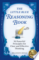 The little blue reasoning book : 50 powerful principles for clear and effective thinking /