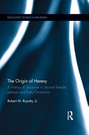 The origin of heresy a history of discourse in Second Temple Judaism and early Christianity /