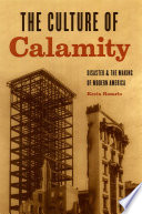 The culture of calamity : disaster and the making of modern America /