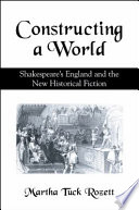 Constructing a world : Shakespeare's England and the new historical fiction / Martha Tuck Rozett.