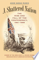 A shattered nation : the rise and fall of the Confederacy, 1861-1868 / Anne Sarah Rubin.