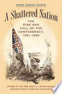 A shattered nation : the rise and fall of the Confederacy, 1861-1868 / Anne Sarah Rubin.