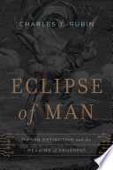 Eclipse of man : human extinction and the meaning of progress / Charles T. Rubin.