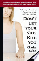 Don't let your kids kill you : a guide for parents of drug and alcohol addicted children / Charles Rubin.