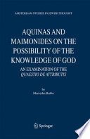 Aquinas and Maimonides on the possibility of the knowledge of God : an examination of the quaestio de attributis / by Mercedes Rubio.