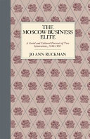 The Moscow business elite : a social and cultural portrait of two generations, 1840-1905 / Jo Ann Ruckman.