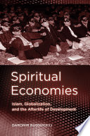Spiritual economies : Islam, globalization, and the afterlife of development / Daromir Rudnyckyj.