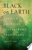 Black on earth : African American ecoliterary traditions / Kimberly N. Ruffin.