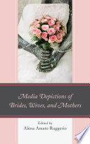 Media depictions of brides, wives, and mothers / Alena Amato Ruggerio.
