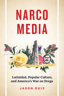 Narcomedia : Latinidad, popular culture, and America's war on drugs / Jason Ruiz.