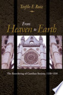 From heaven to earth : the reordering of Castillian society, 1150-1350 / Teofilo F. Ruiz.