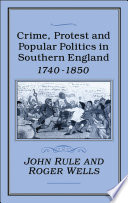 Crime, protest, and popular politics in southern England, 1740-1850 / John Rule and Roger Wells.