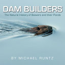 Dam builders : the natural history of beavers and their ponds /