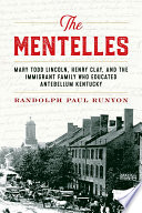 The Mentelles : Mary Todd Lincoln, Henry Clay, and the immigrant family that educated Antebellum Kentucky /