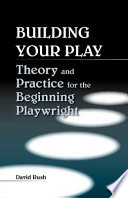 Building your play theory and practice for the beginning playwright / David Rush.