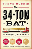 The 34-ton bat : the story of baseball as told through bobbleheads, cracker jacks, jockstraps, eye black, and 375 other strange and unforgettable objects /