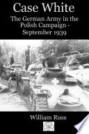 Case white : the german operation in the Polish campaign - September 1939 /