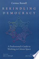 Rekindling democracy : a professional's guide to working in citizen space / Cormac Russell ; foreword by John L. McKnight ; afterword by Julia Unwin.