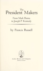 The president makers : from Mark Hanna to Joseph P. Kennedy / by Francis Russell.