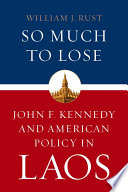 So much to lose : John F. Kennedy and American policy in Laos /