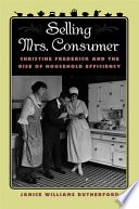 Selling Mrs. Consumer : Christine Frederick & the rise of household efficiency /