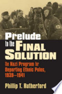 Prelude to the final solution : the Nazi program for deporting ethnic Poles, 1939-1941 / Phillip T. Rutherford.