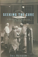 Seeking the cure : a history of medicine in America / Ira Rutkow.