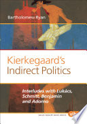 Kierkegaard's Indirect Politics : Interludes with Lukács, Schmitt, Benjamin and Adorno.