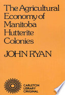 The agricultural economy of Manitoba Hutterite colonies / John Ryan.