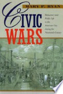 Civic wars : democracy and public life in the American city during the nineteenth century / Mary P. Ryan.