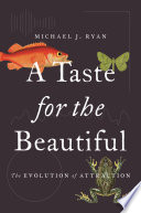 A taste for the beautiful : the evolution of attraction in animals and humans / Michael J. Ryan.